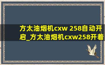 方太油烟机cxw 258自动开启_方太油烟机cxw258开着没响声